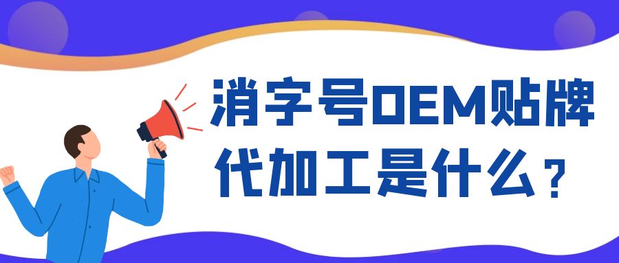 消字号OEM代工和ODM贴牌的区别是什么？